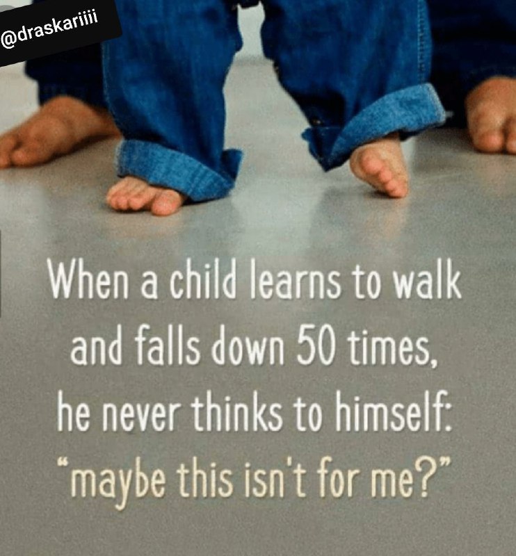 وقتی بچه‌ای راه رفتن یاد می‌گیرد،. ممکن است ۵۰ بار زمین بخورد،. اما هیچ گاه فکر نمی‌کند،