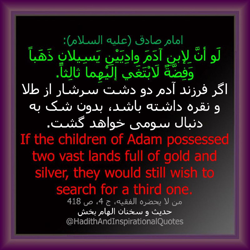 اگر فرزند آدم دو دشت سرشار از طلا و نقره داشته باشد، بدون شک به دنبال سومی خواهد گشت …🌺حدیث و سخنان الهام بخش 🌺