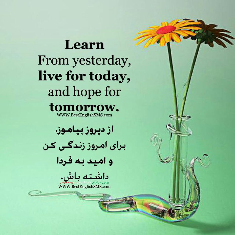از دیروز بیاموز، برای امروز زندگی کن. و امید به فردا داشته باش …