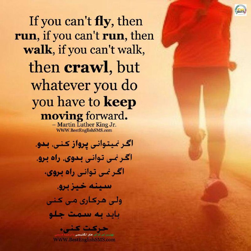 ﺍﮔﺮ ﻧﻤﯽ ﺗﻮﺍﻧﯽ ﭘﺮﻭﺍﺯ ﮐﻨﯽ ﺑﺪﻭ، ﺍﮔﺮ ﻧﻤﯽ ﺗﻮﺍﻧﯽ ﺑﺪﻭﯼ ﺭﺍﻩ ﺑﺮﻭ، ﺍﮔﺮ ﻧﻤﯽ ﺗﻮﺍﻧﯽ ﺭﺍﻩ ﺑﺮﻭﯼ ﺳﯿﻨﻪ ﺧﯿﺰ ﺑﺮﻭ، ﺍﻣﺎ ﻫﺮ ﮐﺎﺭﯼ ﮐﻪ ﻣﯽ ﮐﻨﯽ، ﺑﺎﯾﺪ ﺭﻭ ﺑﻪ ﺟﻠ