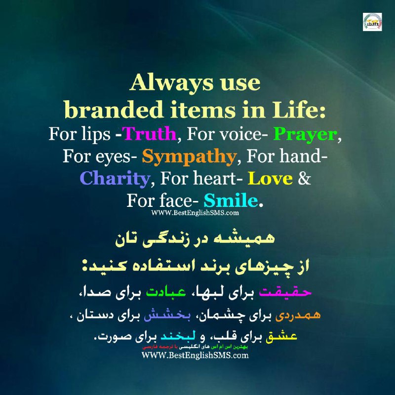 همیشه در زندگی تان از چیزهای برند استفاده کنید: حقیقت برای لبها - عبادت برای صدا- همدردی برای چشمان- بخشش برای دستان - عشق برای قل